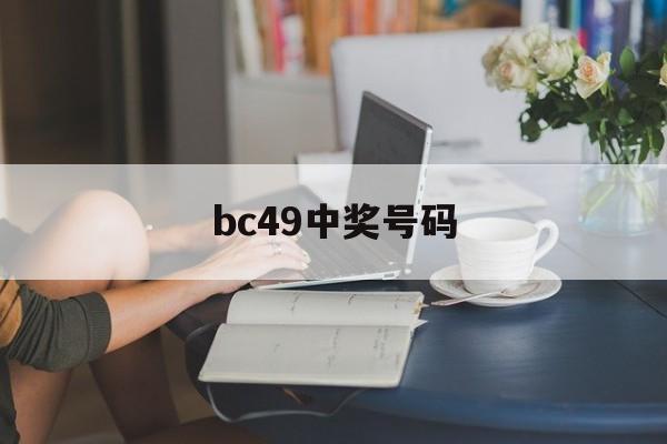 bc49中奖号码(福彩49期中奖号码)