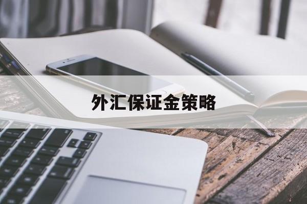 外汇保证金策略(外汇保证金策略有哪些)