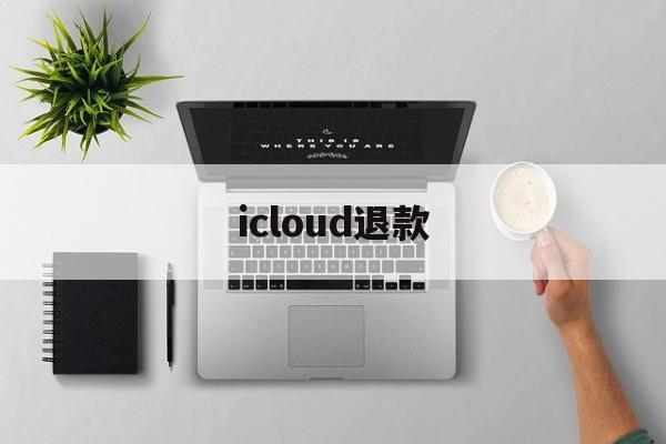 icloud退款(icloud退款后空间会不会降级了)