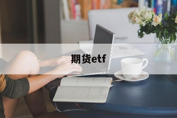 期货etf(股指期货etf)