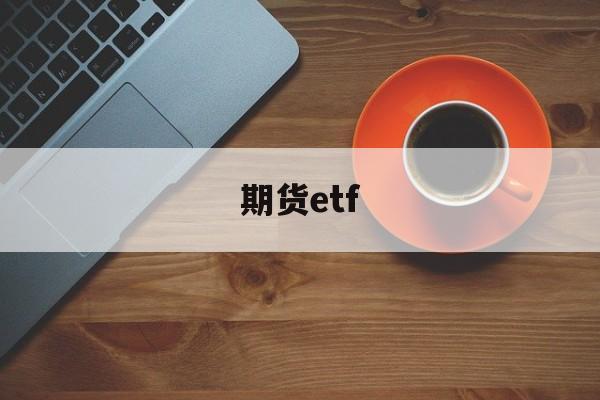 期货etf(期货etf有杠杆吗)