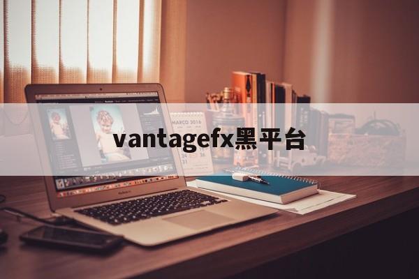 vantagefx黑平台的简单介绍