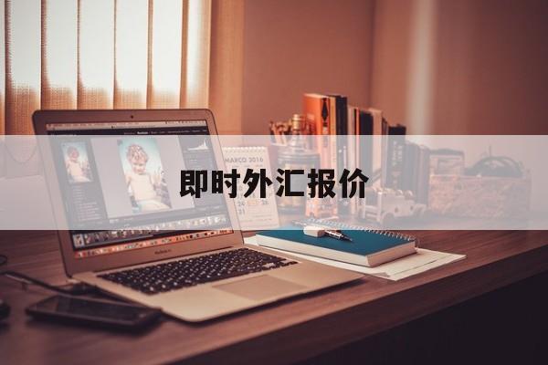 即时外汇报价(外汇实时报价api)